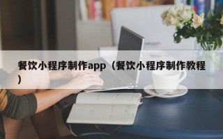 沙洋餐饮小程序制作app（餐饮小程序制作教程）