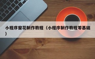 沙洋小程序窗花制作教程（小程序制作教程零基础）
