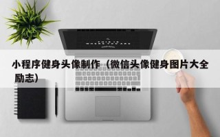 沙洋小程序健身头像制作（微信头像健身图片大全 励志）