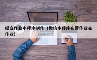 沙洋提交作业小程序制作（微信小程序布置作业交作业）