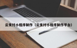 沙洋云支付小程序制作（云支付小程序制作平台）