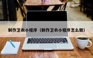 沙洋制作卫衣小程序（制作卫衣小程序怎么做）