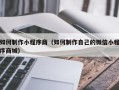 沙洋如何制作小程序商（如何制作自己的微信小程序商城）