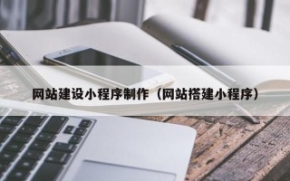 沙洋网站建设小程序制作（网站搭建小程序）