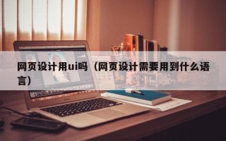 沙洋网页设计用ui吗（网页设计需要用到什么语言）