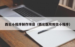 沙洋西北小程序制作项目（西北医院微信小程序）